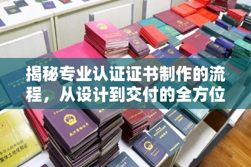 肇州揭秘专业认证证书制作的流程，从设计到交付的全方位解析