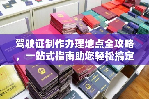 肇州驾驶证制作办理地点全攻略，一站式指南助您轻松搞定