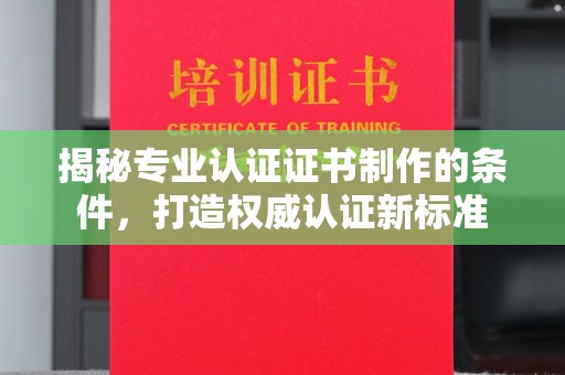 肇州揭秘专业认证证书制作的条件，打造权威认证新标准