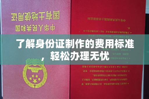 肇州了解身份证制作的费用标准，轻松办理无忧