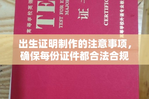 肇州出生证明制作的注意事项，确保每份证件都合法合规
