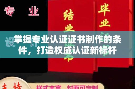 肇州掌握专业认证证书制作的条件，打造权威认证新标杆