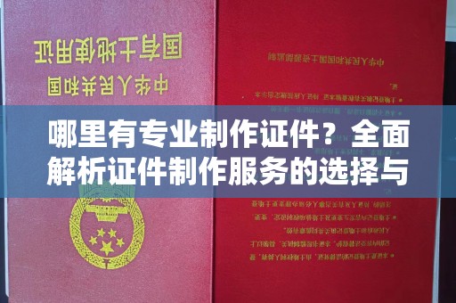 肇州哪里有专业制作证件？全面解析证件制作服务的选择与注意事项