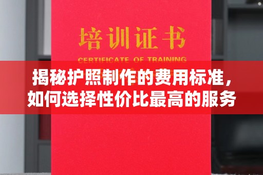 肇州揭秘护照制作的费用标准，如何选择性价比最高的服务？