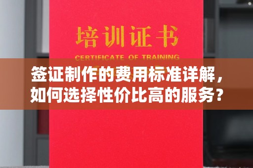 肇州签证制作的费用标准详解，如何选择性价比高的服务？