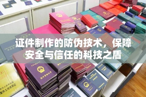 肇州证件制作的防伪技术，保障安全与信任的科技之盾